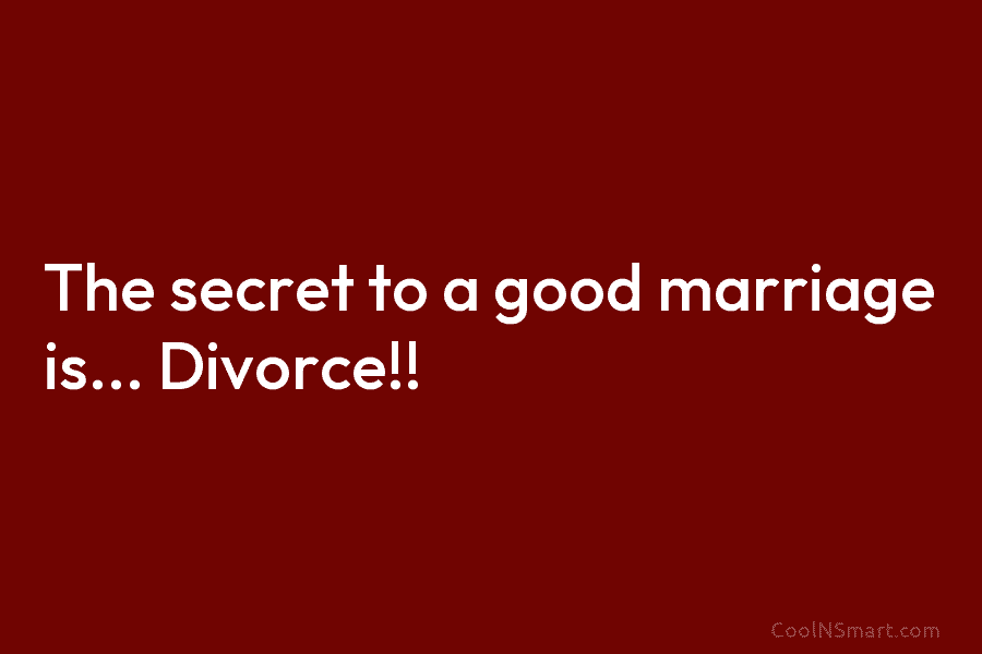 The secret to a good marriage is… Divorce!!