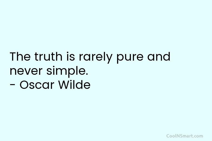 The truth is rarely pure and never simple. – Oscar Wilde