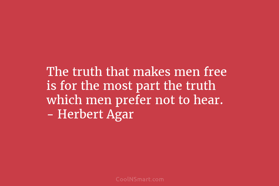 The truth that makes men free is for the most part the truth which men prefer not to hear. –...