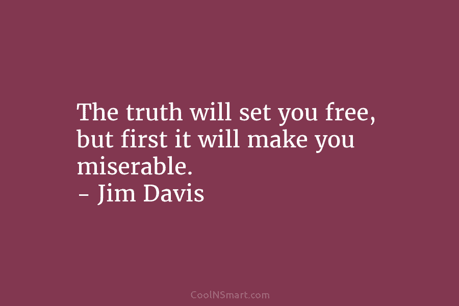 The truth will set you free, but first it will make you miserable. – Jim...
