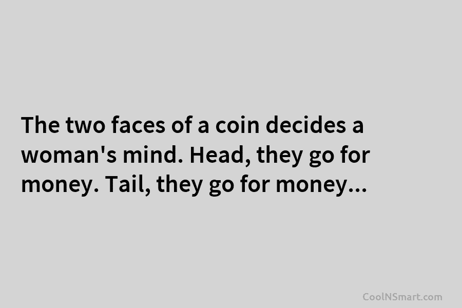 The two faces of a coin decides a woman’s mind. Head, they go for money....