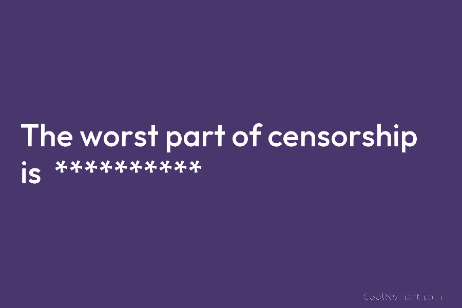 The worst part of censorship is **********