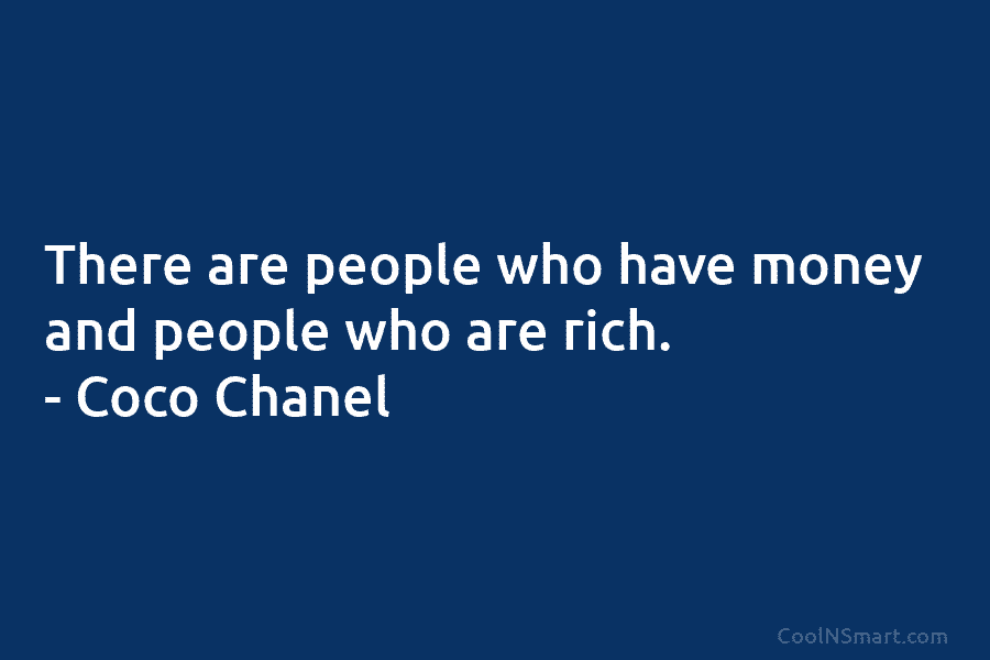 There are people who have money and people who are rich. – Coco Chanel