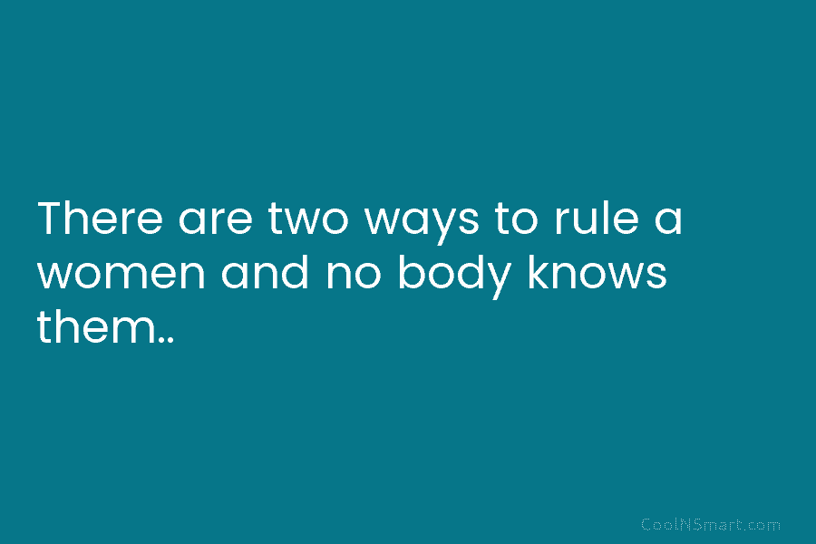 There are two ways to rule a women and no body knows them..