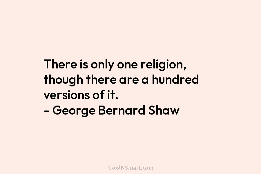 There is only one religion, though there are a hundred versions of it. – George...