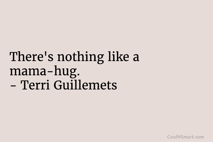 There’s nothing like a mama-hug. – Terri Guillemets