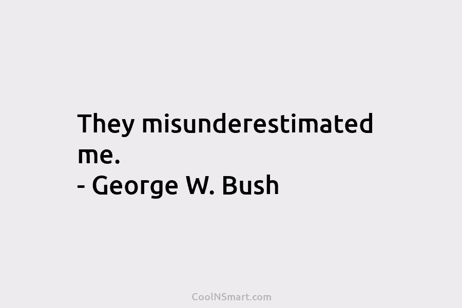They misunderestimated me. – George W. Bush