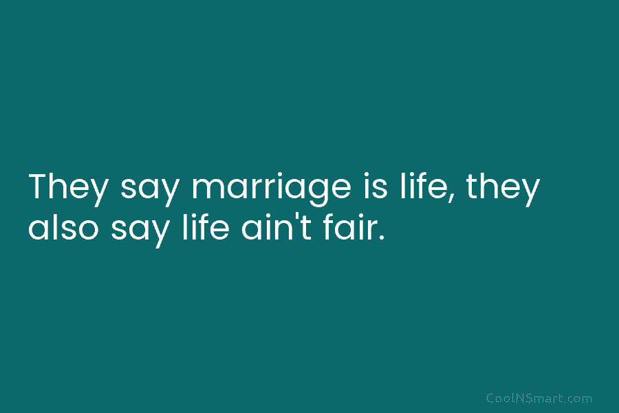 They say marriage is life, they also say life ain’t fair.