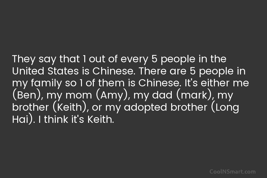They say that 1 out of every 5 people in the United States is Chinese....