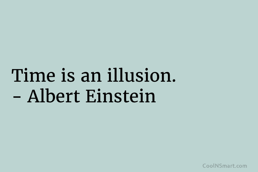 Time is an illusion. – Albert Einstein