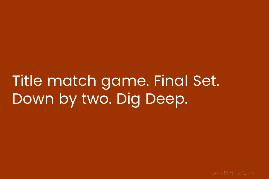 Title match game. Final Set. Down by two. Dig Deep.