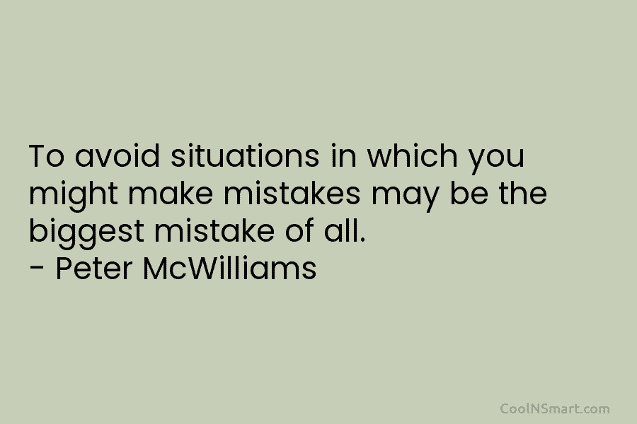 To avoid situations in which you might make mistakes may be the biggest mistake of all. – Peter McWilliams