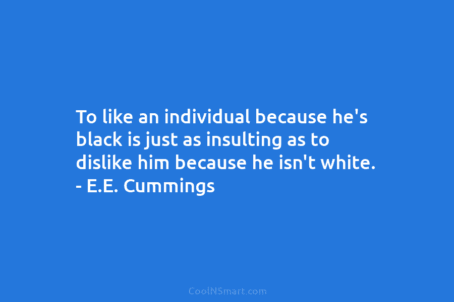 To like an individual because he’s black is just as insulting as to dislike him because he isn’t white. –...