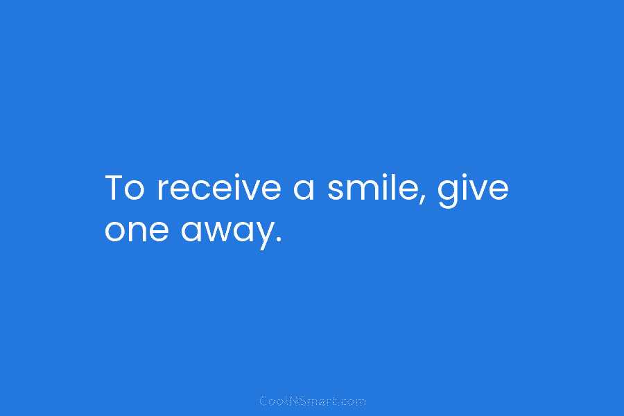 To receive a smile, give one away.