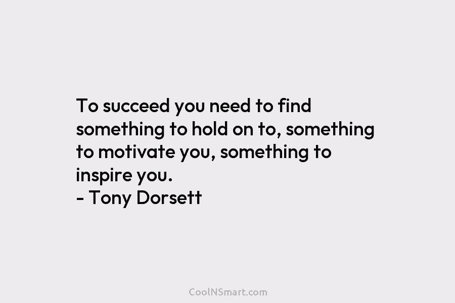 To succeed you need to find something to hold on to, something to motivate you, something to inspire you. –...