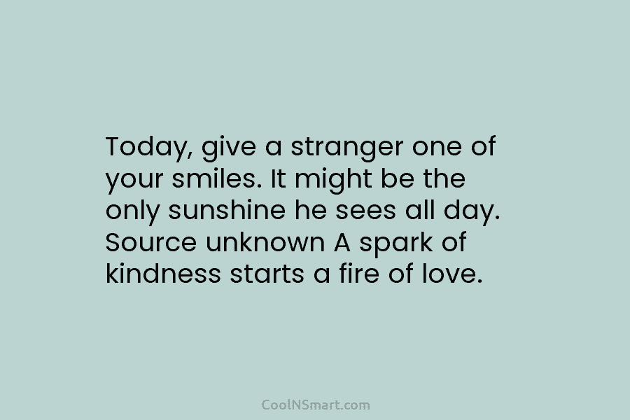 Today, give a stranger one of your smiles. It might be the only sunshine he...