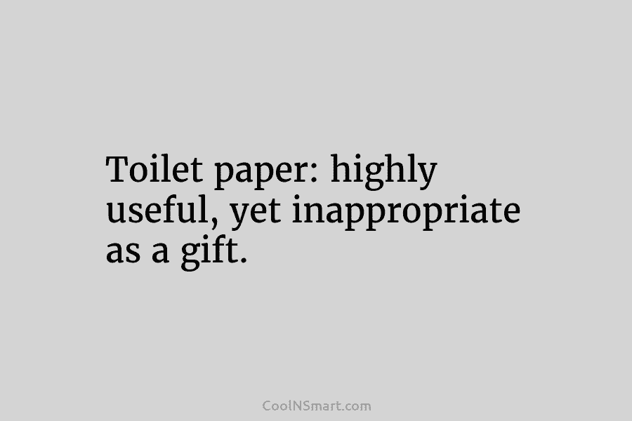 Toilet paper: highly useful, yet inappropriate as a gift.