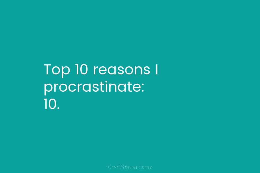 Top 10 reasons I procrastinate: 10.