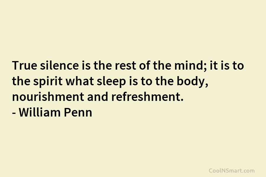 True silence is the rest of the mind; it is to the spirit what sleep is to the body, nourishment...