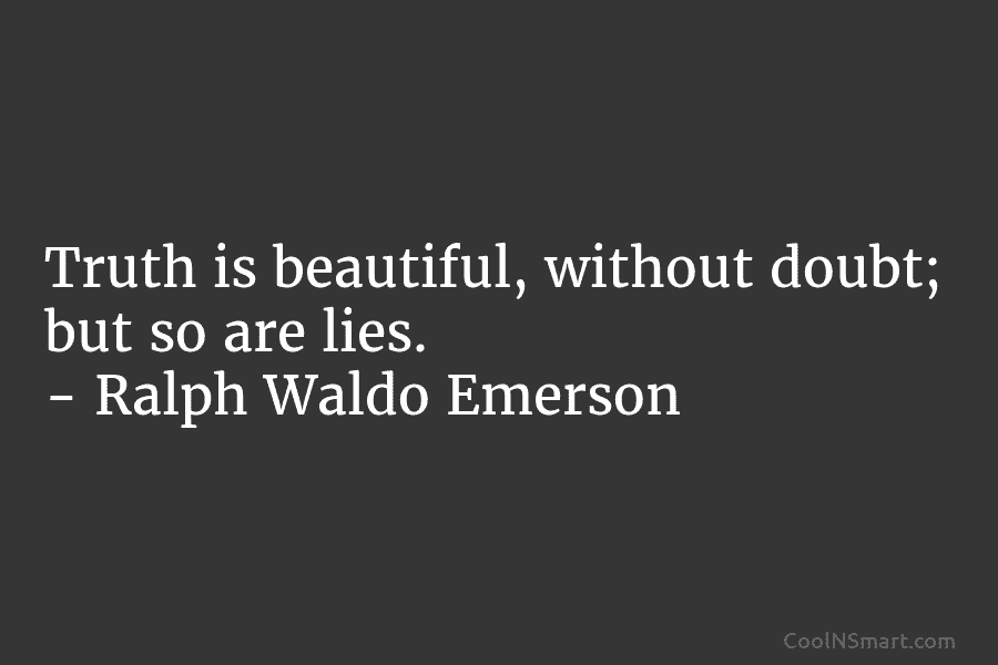 Truth is beautiful, without doubt; but so are lies. – Ralph Waldo Emerson