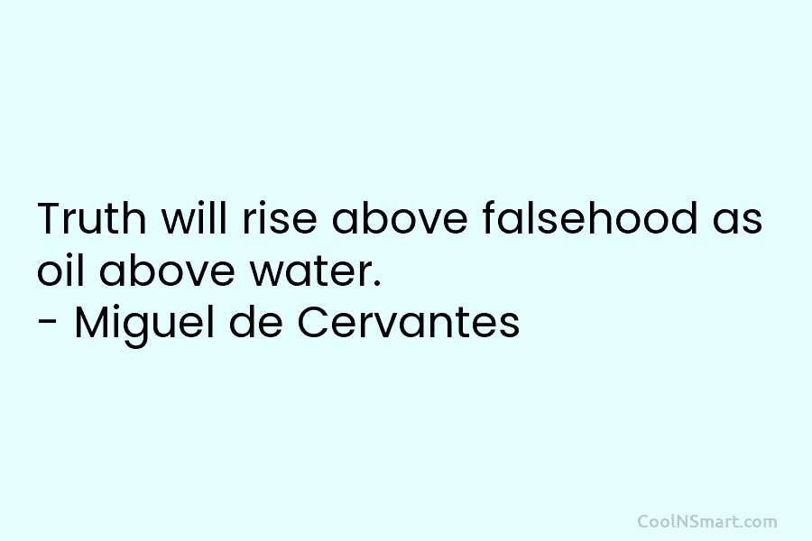 Truth will rise above falsehood as oil above water. – Miguel de Cervantes