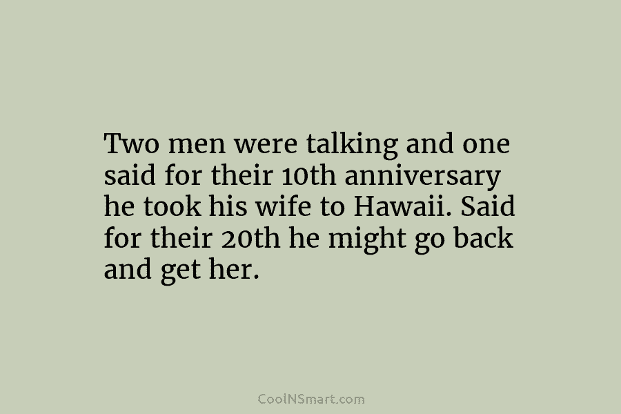 Two men were talking and one said for their 10th anniversary he took his wife to Hawaii. Said for their...