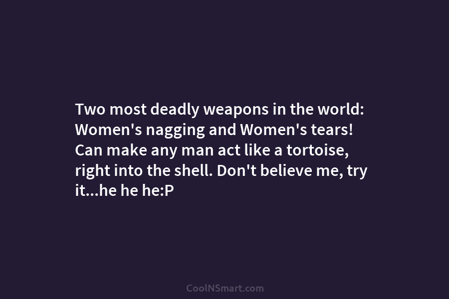 Two most deadly weapons in the world: Women’s nagging and Women’s tears! Can make any...