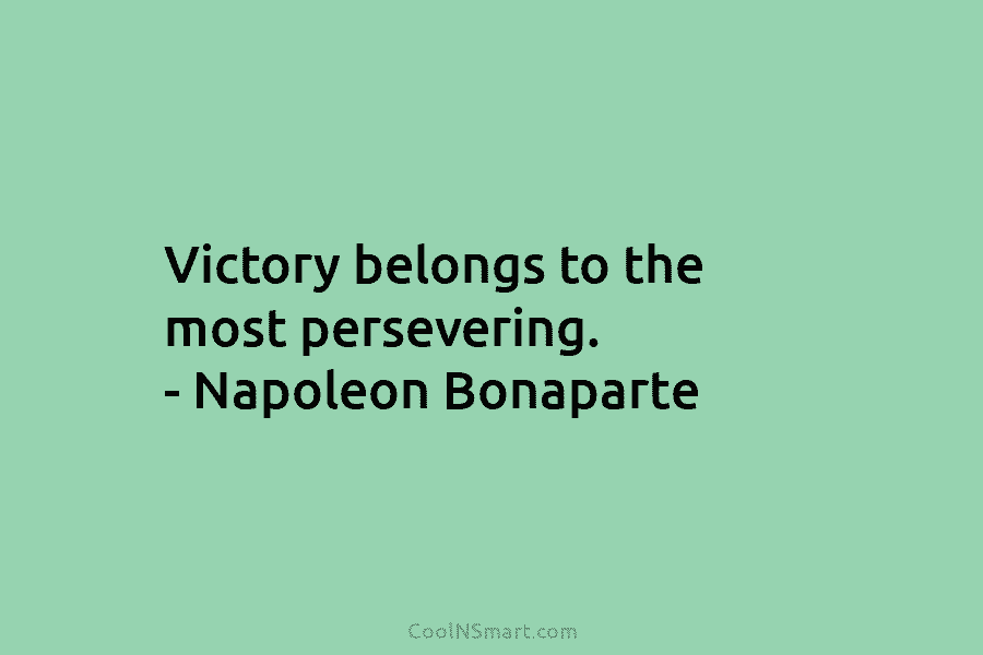 Victory belongs to the most persevering. – Napoleon Bonaparte