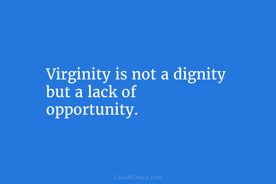 Virginity is not a dignity but a lack of opportunity.