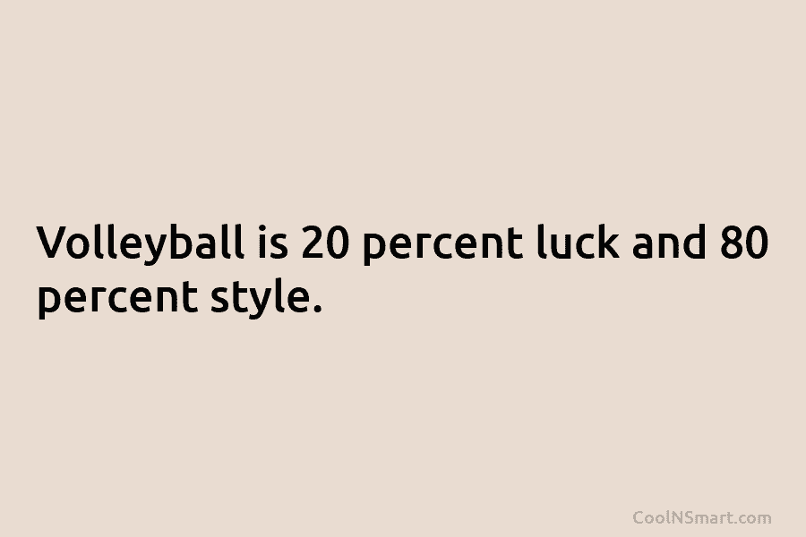 Volleyball is 20 percent luck and 80 percent style.