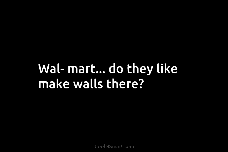 Wal- mart… do they like make walls there?