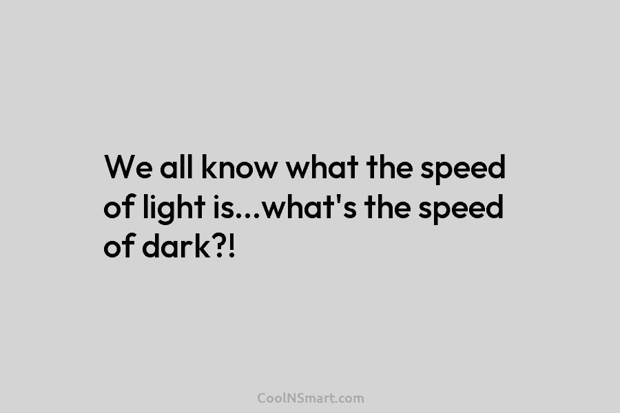 We all know what the speed of light is…what’s the speed of dark?!