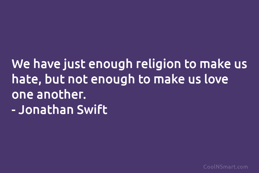 We have just enough religion to make us hate, but not enough to make us...
