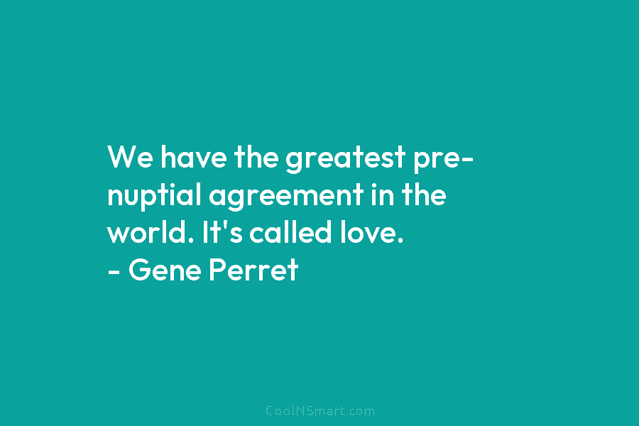 We have the greatest pre- nuptial agreement in the world. It’s called love. – Gene...