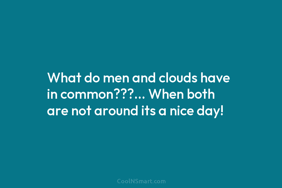 What do men and clouds have in common???… When both are not around its a...