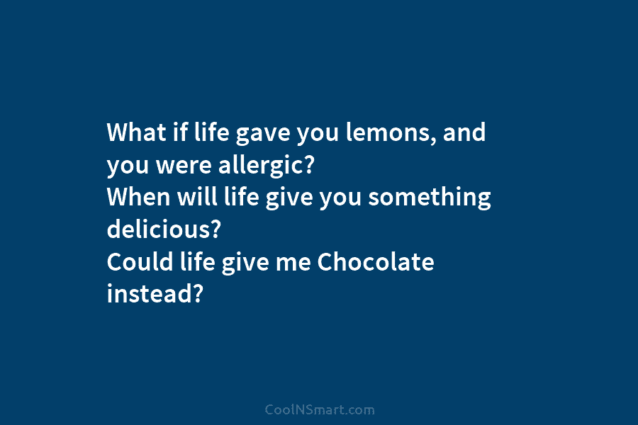 What if life gave you lemons, and you were allergic? When will life give you something delicious? Could life give...