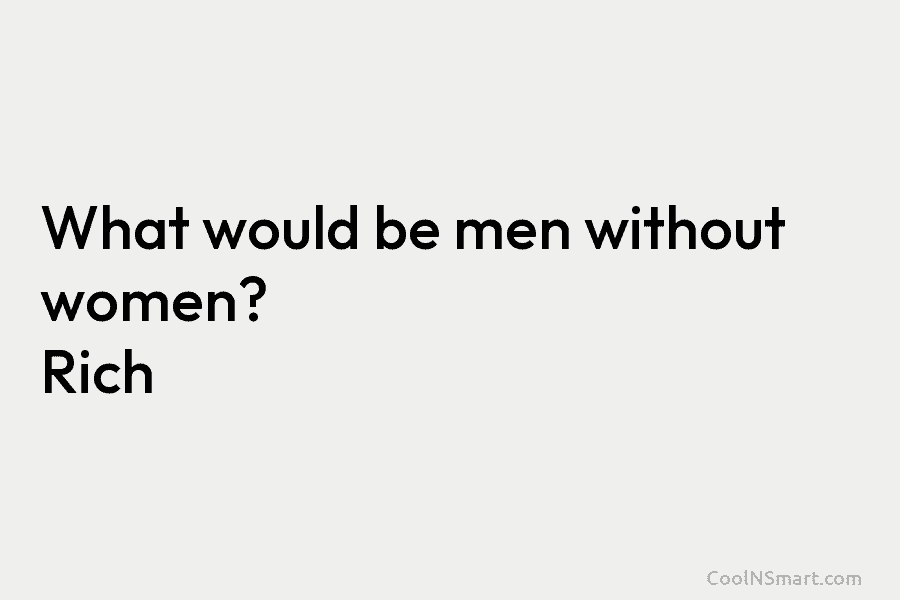 What would be men without women? Rich