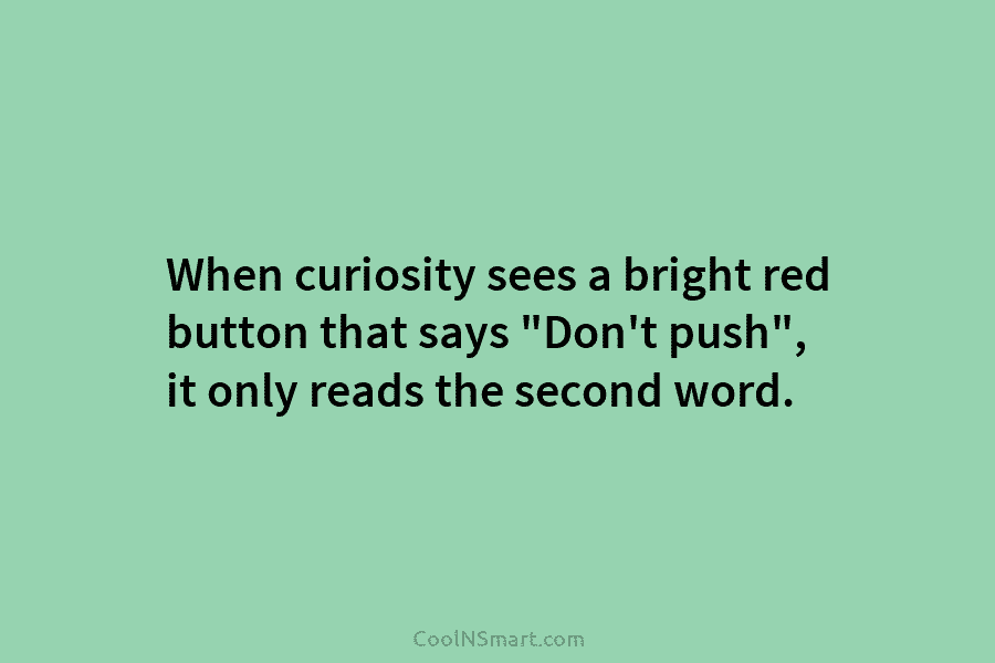When curiosity sees a bright red button that says “Don’t push”, it only reads the...
