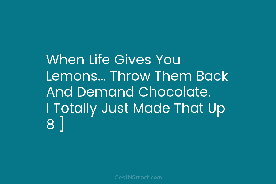 When Life Gives You Lemons… Throw Them Back And Demand Chocolate. I Totally Just Made That Up 8 ]