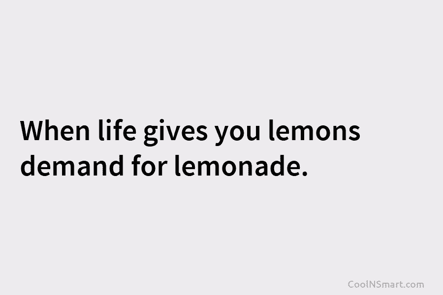 When life gives you lemons, demand lemonade.