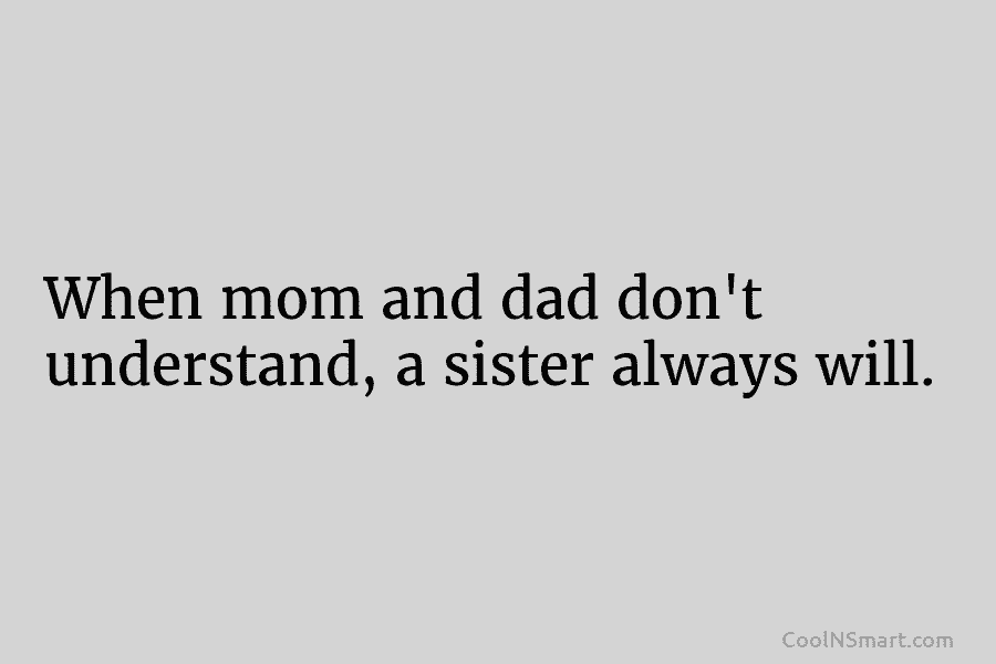 When mom and dad don’t understand, a sister always will.
