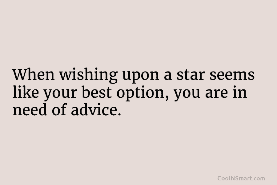 When wishing upon a star seems like your best option, you are in need of advice.