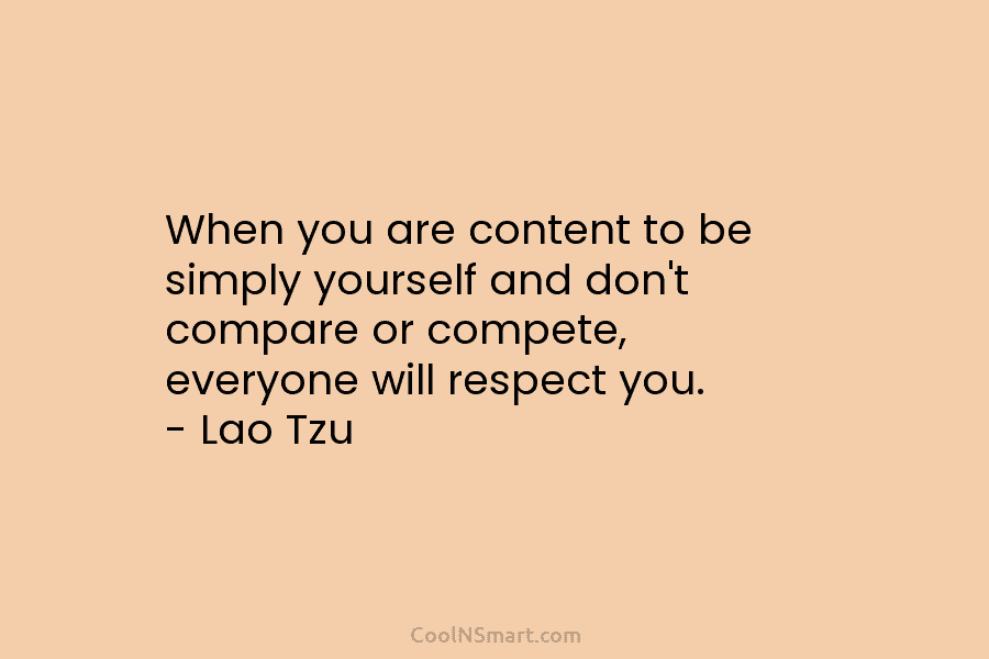 When you are content to be simply yourself and don’t compare or compete, everyone will...