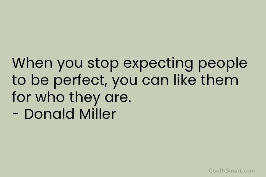 When you stop expecting people to be perfect, you can like them for who they...
