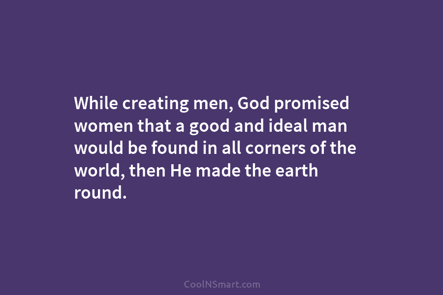 While creating men, God promised women that a good and ideal man would be found...