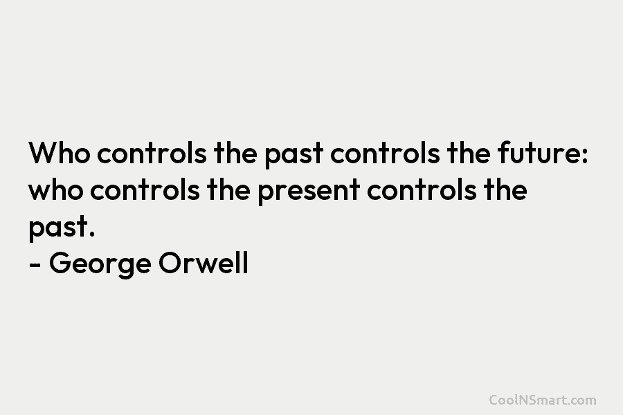 Who controls the past controls the future: who controls the present controls the past. –...