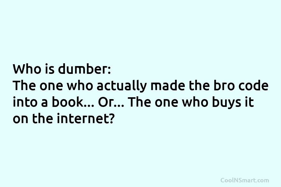 Who is dumber: The one who actually made the bro code into a book… Or…...