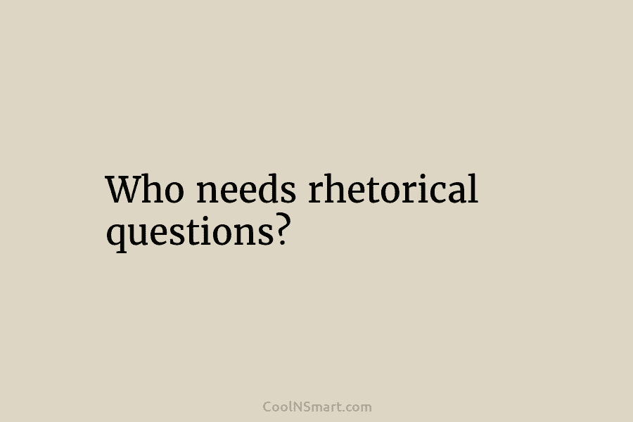 Who needs rhetorical questions?