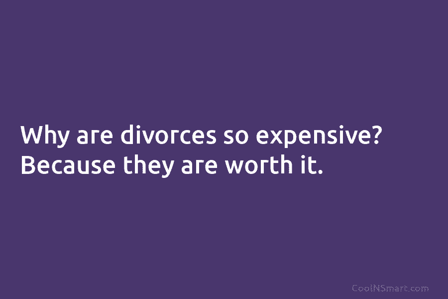 Why are divorces so expensive? Because they are worth it.