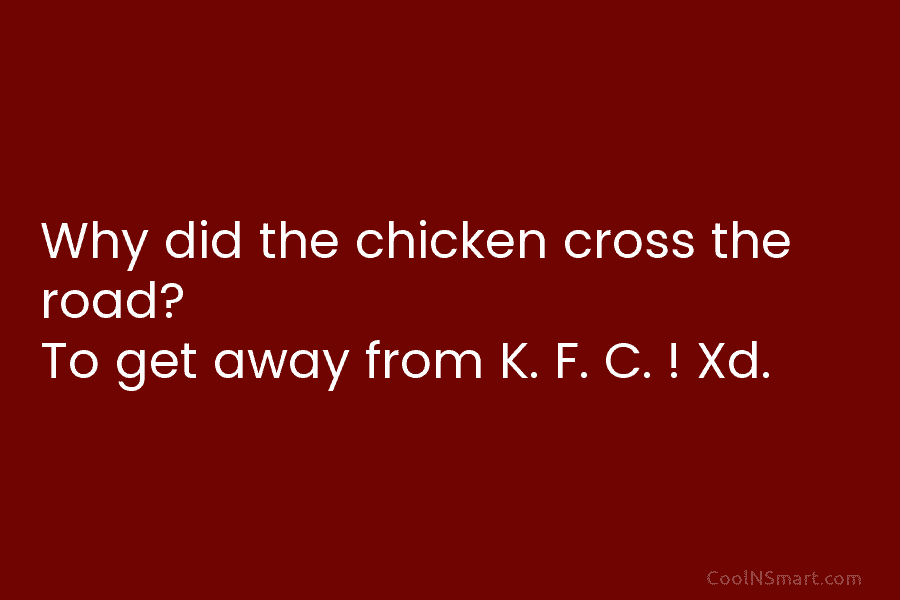 Why did the chicken cross the road? To get away from K. F. C. !...